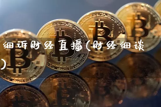 细诉财经直播(财经细谈)_https://www.huakunhengjia.com_期货资讯_第1张