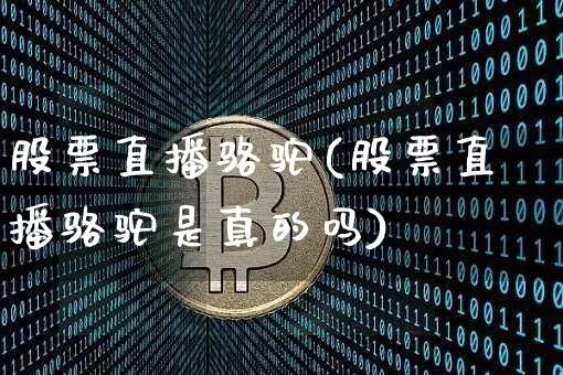 股票直播骆驼(股票直播骆驼是真的吗)_https://www.huakunhengjia.com_财经资讯_第1张