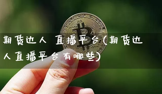 期货达人 直播平台(期货达人直播平台有哪些)_https://www.huakunhengjia.com_财经资讯_第1张
