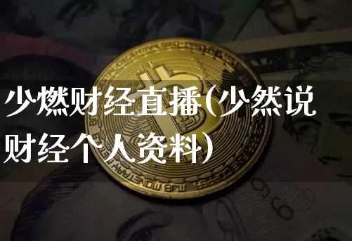 少燃财经直播(少然说财经个人资料)_https://www.huakunhengjia.com_财经资讯_第1张