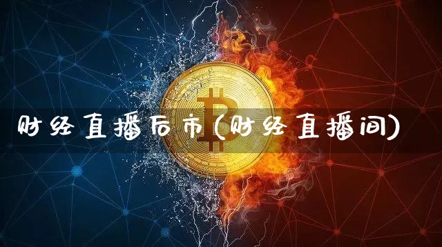 财经直播后市(财经直播间)_https://www.huakunhengjia.com_财经资讯_第1张