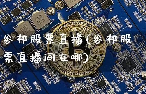 谷邦股票直播(谷邦股票直播间在哪)_https://www.huakunhengjia.com_期货资讯_第1张