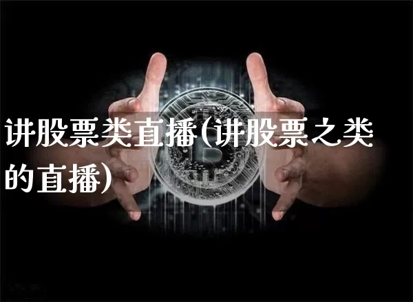 讲股票类直播(讲股票之类的直播)_https://www.huakunhengjia.com_财经资讯_第1张