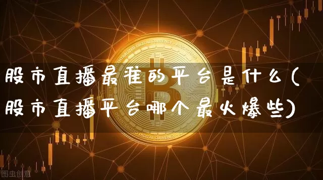 股市直播最准的平台是什么(股市直播平台哪个最火爆些)_https://www.huakunhengjia.com_金融资讯_第1张