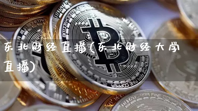 东北财经直播(东北财经大学直播)_https://www.huakunhengjia.com_财经资讯_第1张