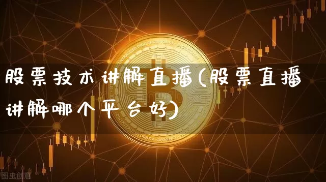 股票技术讲解直播(股票直播讲解哪个平台好)_https://www.huakunhengjia.com_期货资讯_第1张
