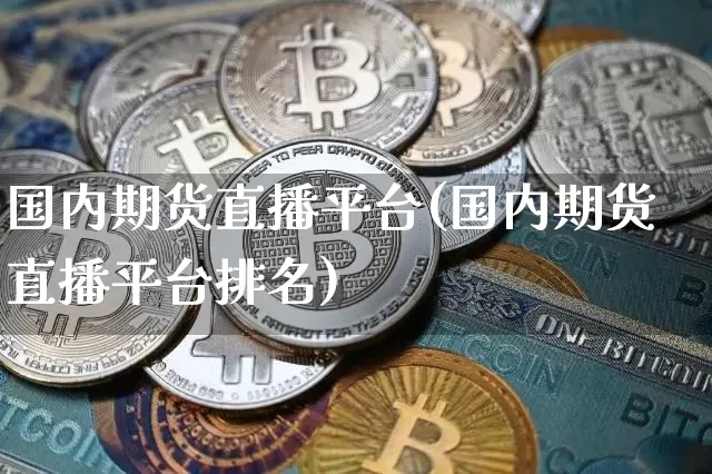 国内期货直播平台(国内期货直播平台排名)_https://www.huakunhengjia.com_金融资讯_第1张