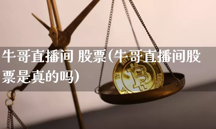 牛哥直播间 股票(牛哥直播间股票是真的吗)_https://www.huakunhengjia.com_财经资讯_第1张