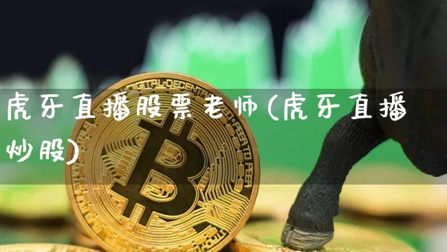 虎牙直播股票老师(虎牙直播炒股)_https://www.huakunhengjia.com_期货资讯_第1张