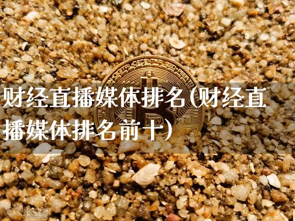 财经直播媒体排名(财经直播媒体排名前十)_https://www.huakunhengjia.com_财经资讯_第1张