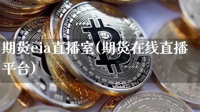 期货eia直播室(期货在线直播平台)_https://www.huakunhengjia.com_财经资讯_第1张