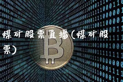 煤矿股票直播(煤矿股票)_https://www.huakunhengjia.com_期货资讯_第1张