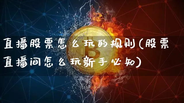 直播股票怎么玩的规则(股票直播间怎么玩新手必知)_https://www.huakunhengjia.com_财经资讯_第1张