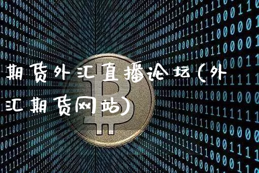 期货外汇直播论坛(外汇期货网站)_https://www.huakunhengjia.com_期货资讯_第1张