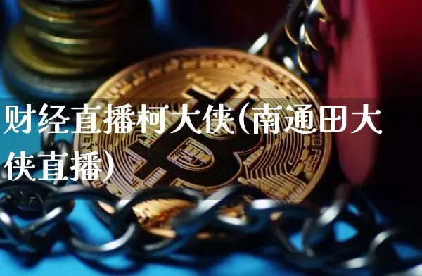 财经直播柯大侠(南通田大侠直播)_https://www.huakunhengjia.com_期货资讯_第1张