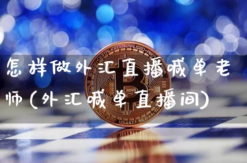 怎样做外汇直播喊单老师(外汇喊单直播间)_https://www.huakunhengjia.com_财经资讯_第1张
