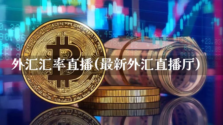 外汇汇率直播(最新外汇直播厅)_https://www.huakunhengjia.com_金融资讯_第1张