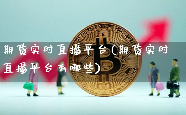 期货实时直播平台(期货实时直播平台有哪些)_https://www.huakunhengjia.com_期货资讯_第1张