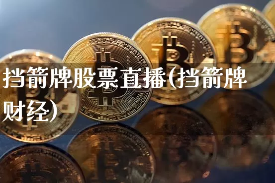 挡箭牌股票直播(挡箭牌财经)_https://www.huakunhengjia.com_股票资讯_第1张