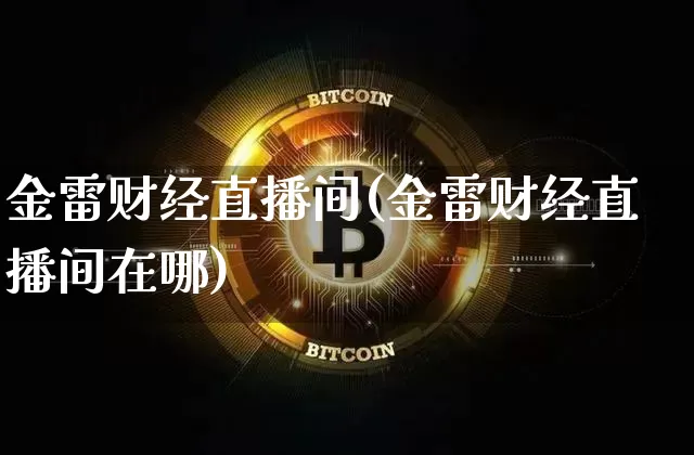 金雷财经直播间(金雷财经直播间在哪)_https://www.huakunhengjia.com_金融资讯_第1张