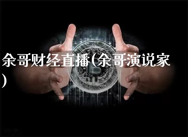 余哥财经直播(余哥演说家)_https://www.huakunhengjia.com_金融资讯_第1张