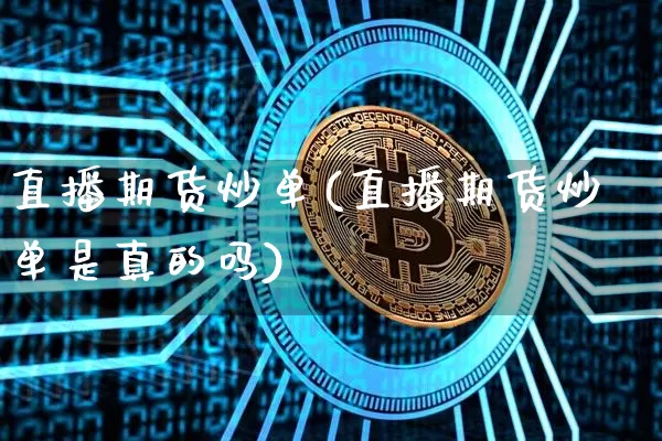 直播期货炒单(直播期货炒单是真的吗)_https://www.huakunhengjia.com_期货资讯_第1张