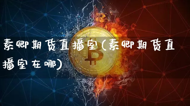 素卿期货直播室(素卿期货直播室在哪)_https://www.huakunhengjia.com_期货资讯_第1张