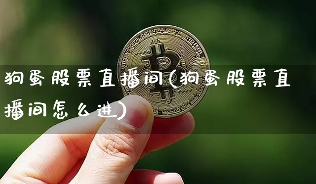狗蛋股票直播间(狗蛋股票直播间怎么进)_https://www.huakunhengjia.com_期货资讯_第1张