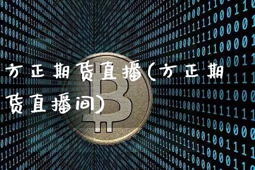方正期货直播(方正期货直播间)_https://www.huakunhengjia.com_金融资讯_第1张