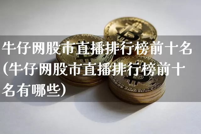 牛仔网股市直播排行榜前十名(牛仔网股市直播排行榜前十名有哪些)_https://www.huakunhengjia.com_金融资讯_第1张