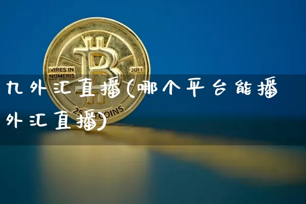 九外汇直播(哪个平台能播外汇直播)_https://www.huakunhengjia.com_股票资讯_第1张