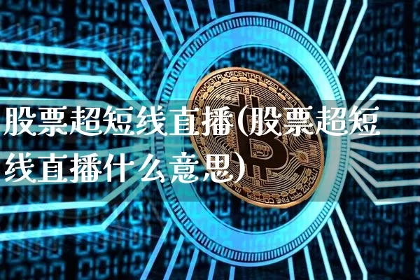 股票超短线直播(股票超短线直播什么意思)_https://www.huakunhengjia.com_财经资讯_第1张