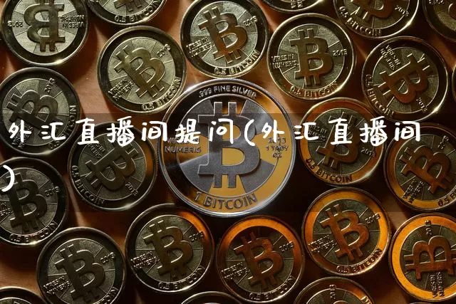 外汇直播间提问(外汇直播间)_https://www.huakunhengjia.com_期货资讯_第1张