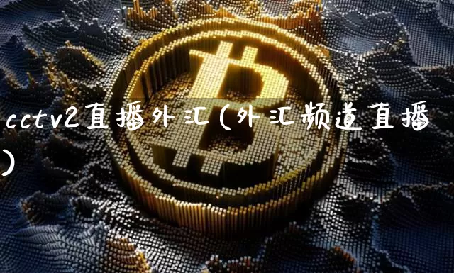 cctv2直播外汇(外汇频道直播)_https://www.huakunhengjia.com_股票资讯_第1张