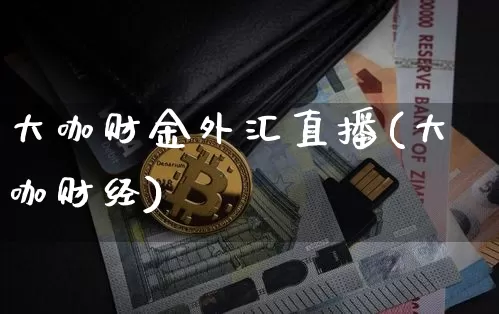 大咖财金外汇直播(大咖财经)_https://www.huakunhengjia.com_股票资讯_第1张