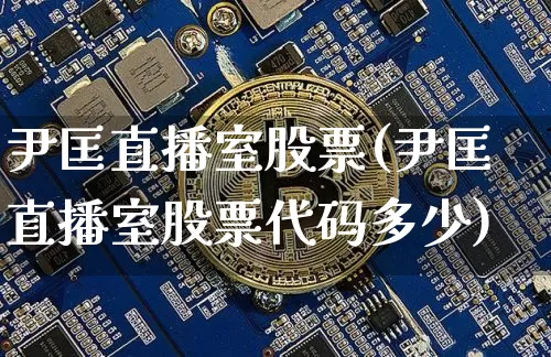 尹匡直播室股票(尹匡直播室股票代码多少)_https://www.huakunhengjia.com_股票资讯_第1张