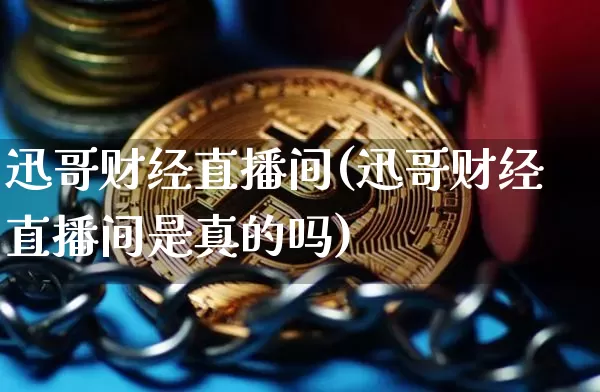 迅哥财经直播间(迅哥财经直播间是真的吗)_https://www.huakunhengjia.com_财经资讯_第1张