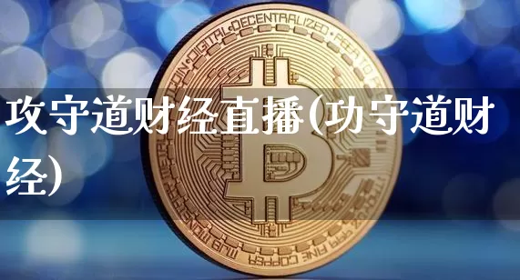 攻守道财经直播(功守道财经)_https://www.huakunhengjia.com_期货资讯_第1张