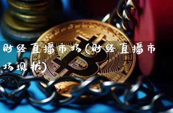 财经直播市场(财经直播市场现状)_https://www.huakunhengjia.com_股票资讯_第1张