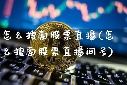 怎么搜索股票直播(怎么搜索股票直播间号)_https://www.huakunhengjia.com_股票资讯_第1张