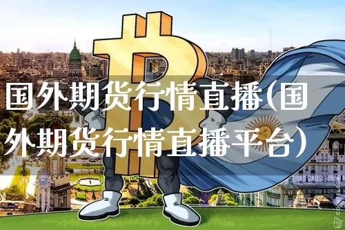 国外期货行情直播(国外期货行情直播平台)_https://www.huakunhengjia.com_财经资讯_第1张