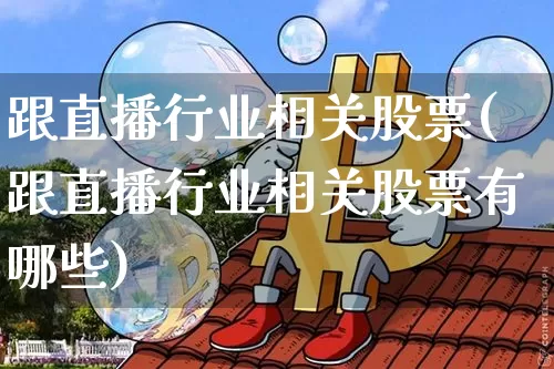 跟直播行业相关股票(跟直播行业相关股票有哪些)_https://www.huakunhengjia.com_期货资讯_第1张