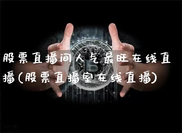 股票直播间人气最旺在线直播(股票直播室在线直播)_https://www.huakunhengjia.com_股票资讯_第1张