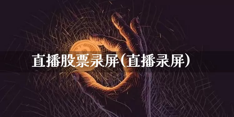 直播股票录屏(直播录屏)_https://www.huakunhengjia.com_金融资讯_第1张