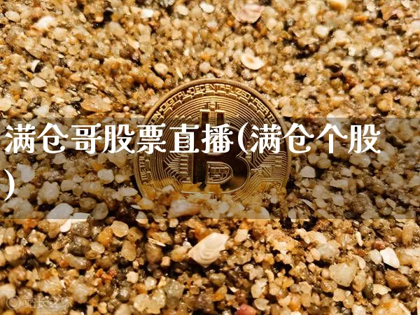 满仓哥股票直播(满仓个股)_https://www.huakunhengjia.com_期货资讯_第1张
