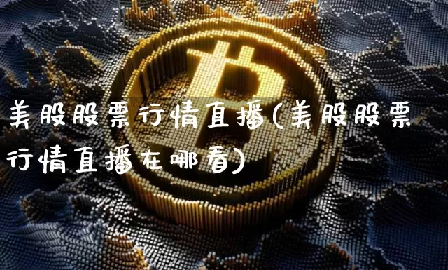 美股股票行情直播(美股股票行情直播在哪看)_https://www.huakunhengjia.com_股票资讯_第1张