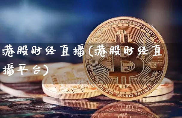 港股财经直播(港股财经直播平台)_https://www.huakunhengjia.com_财经资讯_第1张