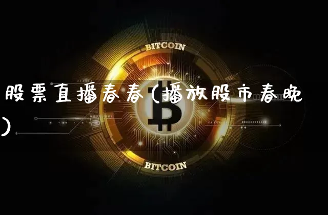 股票直播春春(播放股市春晚)_https://www.huakunhengjia.com_股票资讯_第1张