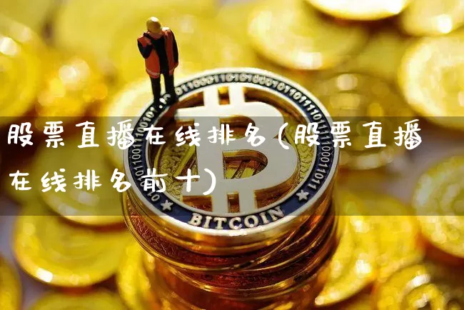 股票直播在线排名(股票直播在线排名前十)_https://www.huakunhengjia.com_期货资讯_第1张