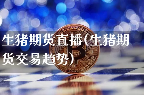 生猪期货直播(生猪期货交易趋势)_https://www.huakunhengjia.com_股票资讯_第1张